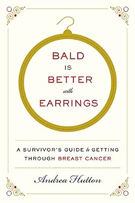 Bald Is Better with Earrings: A Survivor's Guide to Getting Through Breast Cancer