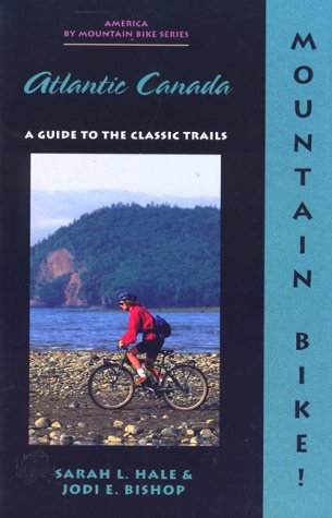 Mountain Bike! Atlantic Canada: A Guide to the Classic Trails (America by Mountain Bike Series) by Sarah L. Hale