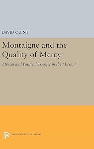 Montaigne and the Quality of Mercy: Ethical and Political Themes in the Essais (Princeton Legacy Library) by David Quint