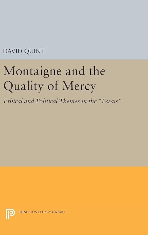 Montaigne and the Quality of Mercy: Ethical and Political Themes in the Essais (Princeton Legacy Library) by David Quint