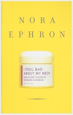 I Feel Bad About My Neck: And Other Thoughts on Being a Woman