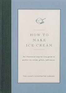 How to Make Ice Cream: An Illustrated Step-By-Step Guide to Perfect Ice Cream by Editors of Cook's Illustrated