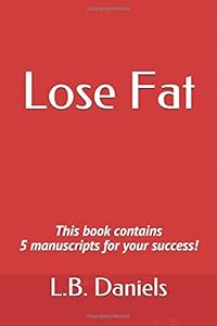 Lose Fat: This book contains 5 manuscripts for your success! (Rapid Weight Loss Bundles) by L.B. Daniels