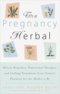 The Pregnancy Herbal: Holistic Remedies, Nutritional Therapies, and Soothing Treatments from Nature's Pharmacy for the Mother-to-Be by Jaqulene Harper-Roth