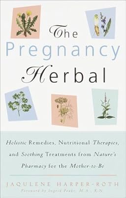 The Pregnancy Herbal: Holistic Remedies, Nutritional Therapies, and Soothing Treatments from Nature's Pharmacy for the Mother-to-Be