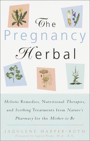 The Pregnancy Herbal: Holistic Remedies, Nutritional Therapies, and Soothing Treatments from Nature's Pharmacy for the Mother-to-Be by Jaqulene Harper-Roth
