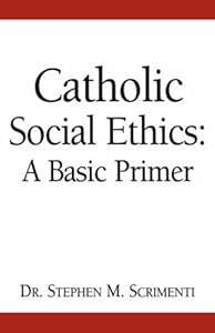 Catholic Social Ethics: A Basic Primer by Stephen M. Scrimenti