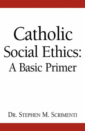Catholic Social Ethics: A Basic Primer by Stephen M. Scrimenti