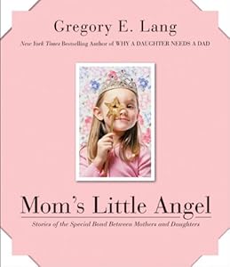 Mom's Little Angel: Stories of the Special Bond Between Mothers and Daughters