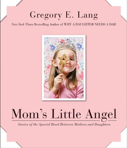 Mom's Little Angel: Stories of the Special Bond Between Mothers and Daughters by Gregory E. Lang