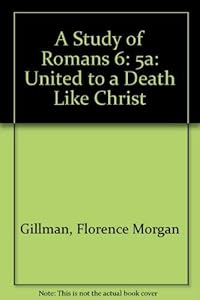 A Study of Romans 6:5A: United to a Death Like Christ's by Florence Morgan Gillman
