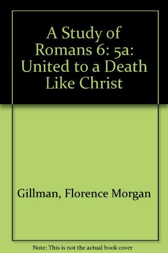 A Study of Romans 6:5A: United to a Death Like Christ's by Florence Morgan Gillman