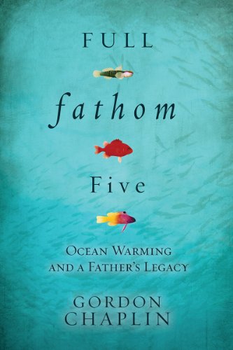 Full Fathom Five: Ocean Warming and a Father's Legacy by Gordon Chaplin