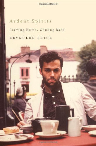 Ardent Spirits: Leaving Home, Coming Back by Reynolds Price