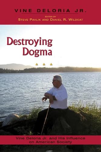 Destroying Dogma: Vine Deloria Jr. and His Influence on American Society by Steve Pavlik