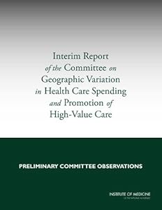 Interim Report of the Committee on Geographic Variation in Health Care Spending and Promotion of High-Value Care: Preliminary Committee Observations