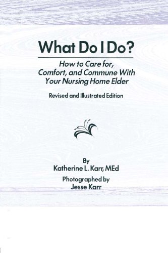 What Do I Do?: How to Care for, Comfort, and Commune With Your Nursing Home Elder, Revised and Illustrated Edition by Katherine Karr