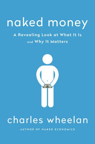 Naked Money: A Revealing Look at What It Is and Why It Matters by Charles Wheelan