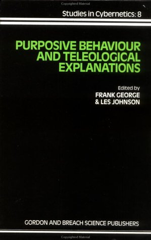 Purposive Behaviour and Teleological Explanations (Studies in Cybernetics, Vol 8) by Frank George