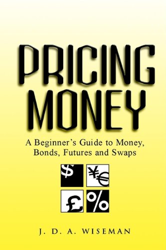 Pricing Money: A Beginner's Guide to Money, Bonds, Futures and Swaps by Julian A. Wiseman