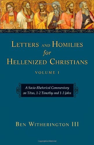Letters and Homilies for Hellenized Christians, Volume 1: A Socio-Rhetorical Commentary on Titus, 1-2 Timothy and 1-3 John by Ben Witherington III