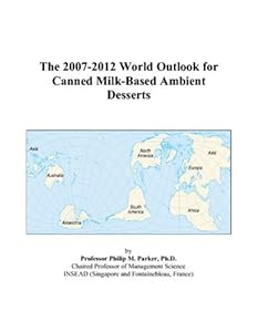 The 2007-2012 World Outlook for Canned Milk-Based Ambient Desserts by Philip M. Parker