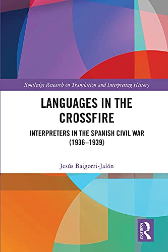 Languages in the Crossfire: Interpreters in the Spanish Civil War (1936–1939) (Routledge Research on Translation and Interpreting History) by Jes&uacute;s Baigorri-Jal&oacute;n