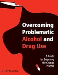 Overcoming Problematic Alcohol and Drug Use: A Guide for Beginning the Change Process by Jeremy M. Linton