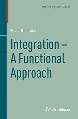 Integration - A Functional Approach (Modern Birkhauser Classics Book 1)