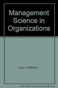 Management science in organizations by Jr. Herbert L. Lyon, John M. Ivancevich, James H. Donnelly