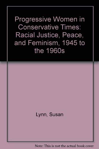 Progressive Women in Conservative Times: Racial Justice, Peace, and Feminism by Susan Lynn