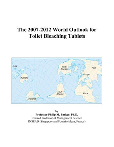 The 2007-2012 World Outlook for Toilet Bleaching Tablets by Philip M. Parker