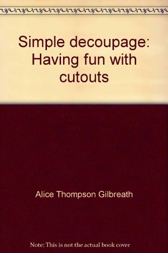 Simple decoupage: Having fun with cutouts by Alice Thompson Gilbreath