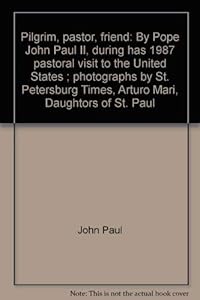 Pilgrim, pastor, friend: By Pope John Paul II, during has 1987 pastoral visit to the United States ; photographs by St. Petersburg Times, Arturo Mari, Daughtors of St. Paul