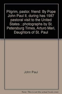Pilgrim, pastor, friend: By Pope John Paul II, during has 1987 pastoral visit to the United States ; photographs by St. Petersburg Times, Arturo Mari, Daughtors of St. Paul