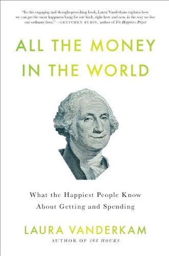 All the Money in the World: What the Happiest People Know About Getting and Spending by Laura Vanderkam