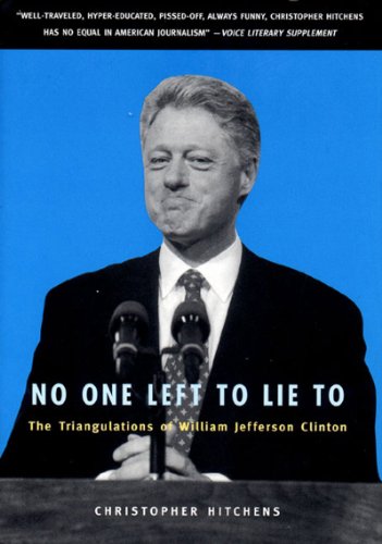 No One Left to Lie to: The Triangulations of William Jefferson Clinton by Christopher Hitchens