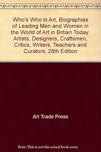 Who's Who in Art, Biographies of Leading Men and Women in the World of Art in Britain Today: Artists, Designers, Craftsmen, Critics, Writers, Teachers and Curators, 28th Edition by Art Trade Press