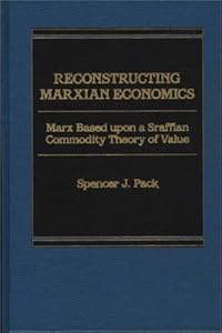 Reconstructing Marxian Economics: Marx Based Upon a Sraffian Commodity Theory of Value by S.J. Pack