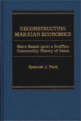 Reconstructing Marxian Economics: Marx Based Upon a Sraffian Commodity Theory of Value by S.J. Pack