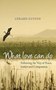 What Love Can Do: Following the Way of Peace, Justice and Compassion by Gerard Guiton