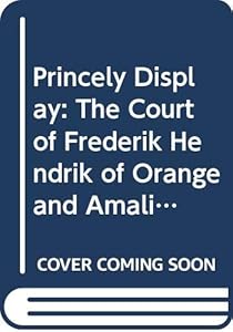 Princely display. The Court of Frederik Hendrik of Orange and Amalia van Solms by Marika Keblusek