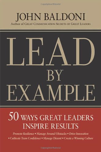 Lead by Example: 50 Ways Great Leaders Inspire Results by John Baldoni