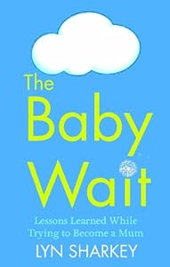 The Baby Wait: Lessons Learned While Trying to Become a Mum by Lyn Sharkey