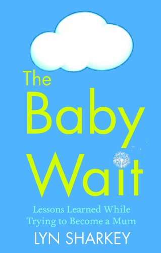 The Baby Wait: Lessons Learned While Trying to Become a Mum by Lyn Sharkey