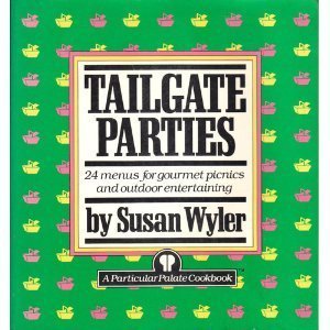 Tailgate Parties: 24 Menus for Gourmet Picnics and Outdoor Entertaining by Susan Wyler