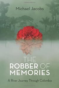 The Robber of Memories: A River Journey Through Colombia