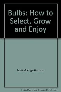 Bulbs: How to Select, Grow and Enjoy by George Harman Scott