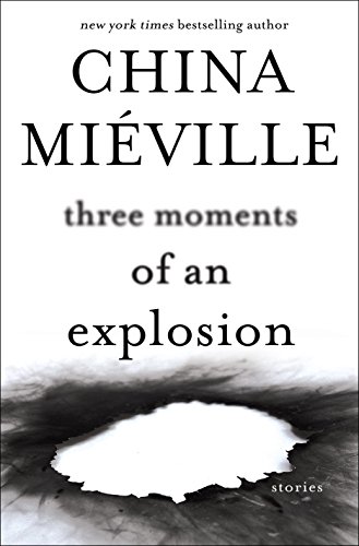 Three Moments of an Explosion: Stories by China Miéville