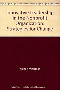 Innovative Leadership in the Nonprofit Organization: Strategies for Change by Miriam P. Kluger
